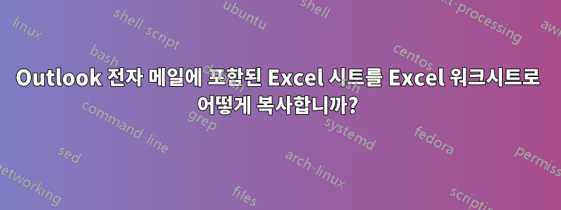 Outlook 전자 메일에 포함된 Excel 시트를 Excel 워크시트로 어떻게 복사합니까?