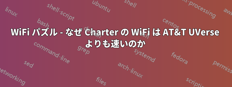 WiFi パズル - なぜ Charter の WiFi は AT&T UVerse よりも速いのか