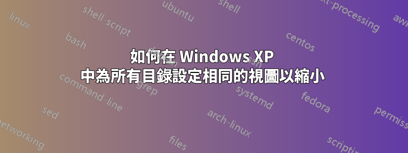 如何在 Windows XP 中為所有目錄設定相同的視圖以縮小