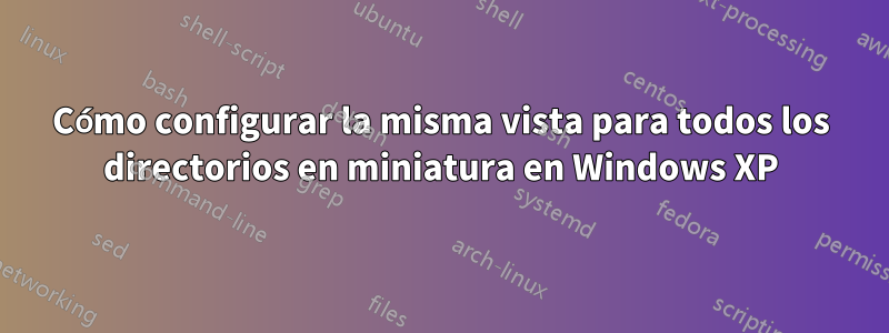 Cómo configurar la misma vista para todos los directorios en miniatura en Windows XP