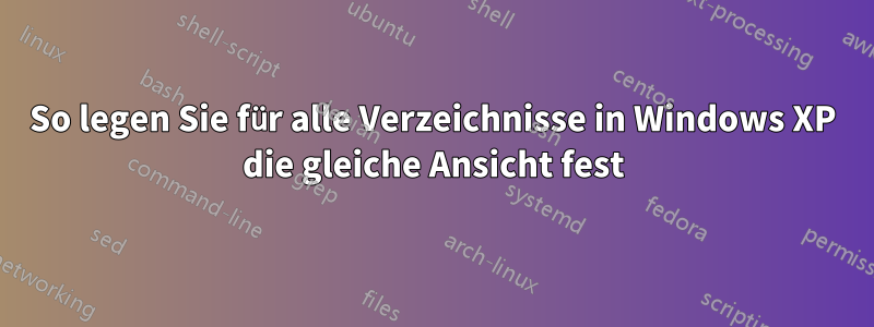 So legen Sie für alle Verzeichnisse in Windows XP die gleiche Ansicht fest