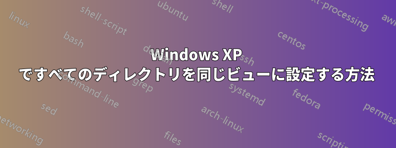 Windows XP ですべてのディレクトリを同じビューに設定する方法