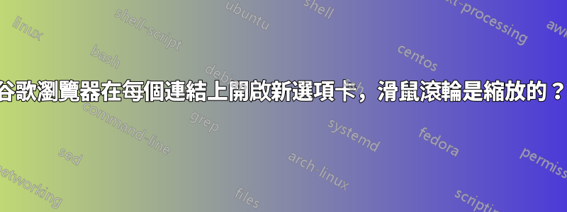 谷歌瀏覽器在每個連結上開啟新選項卡，滑鼠滾輪是縮放的？