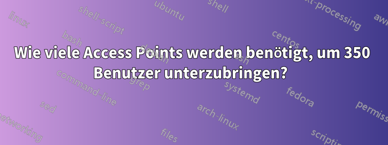 Wie viele Access Points werden benötigt, um 350 Benutzer unterzubringen? 