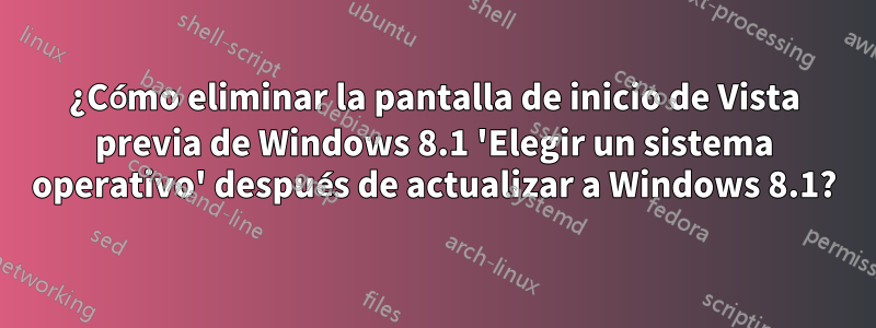 ¿Cómo eliminar la pantalla de inicio de Vista previa de Windows 8.1 'Elegir un sistema operativo' después de actualizar a Windows 8.1?