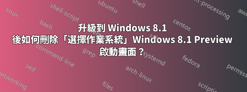 升級到 Windows 8.1 後如何刪除「選擇作業系統」Windows 8.1 Preview 啟動畫面？