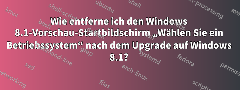 Wie entferne ich den Windows 8.1-Vorschau-Startbildschirm „Wählen Sie ein Betriebssystem“ nach dem Upgrade auf Windows 8.1?