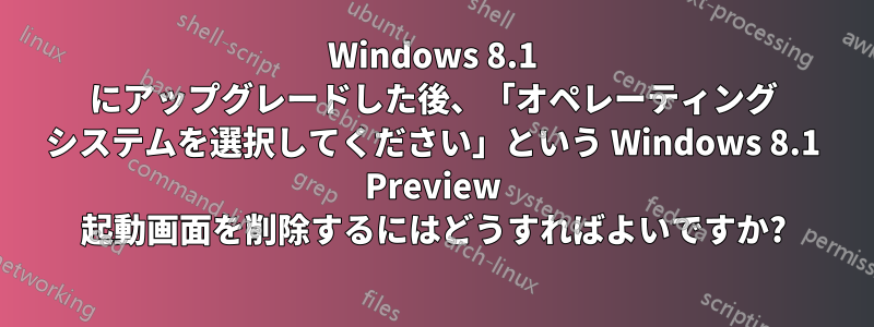 Windows 8.1 にアップグレードした後、「オペレーティング システムを選択してください」という Windows 8.1 Preview 起動画面を削除するにはどうすればよいですか?