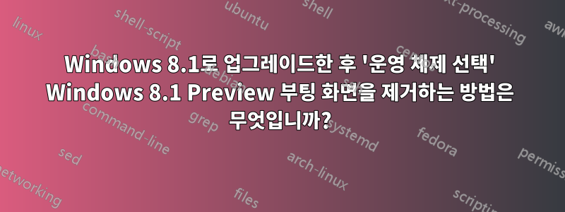 Windows 8.1로 업그레이드한 후 '운영 체제 선택' Windows 8.1 Preview 부팅 화면을 제거하는 방법은 무엇입니까?