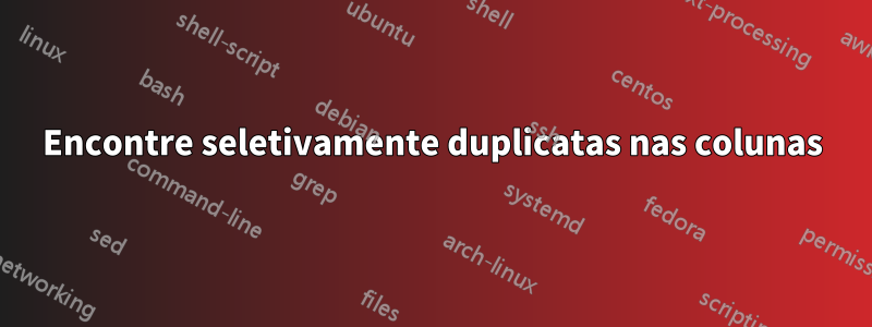 Encontre seletivamente duplicatas nas colunas