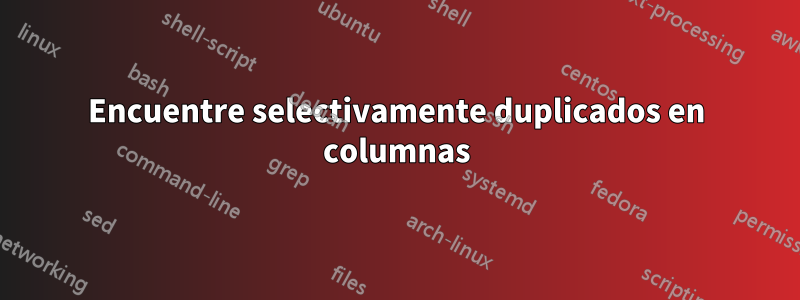 Encuentre selectivamente duplicados en columnas