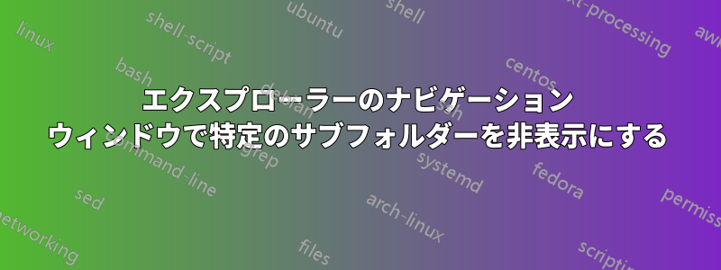 エクスプローラーのナビゲーション ウィンドウで特定のサブフォルダーを非表示にする