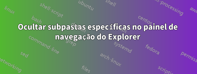 Ocultar subpastas específicas no painel de navegação do Explorer