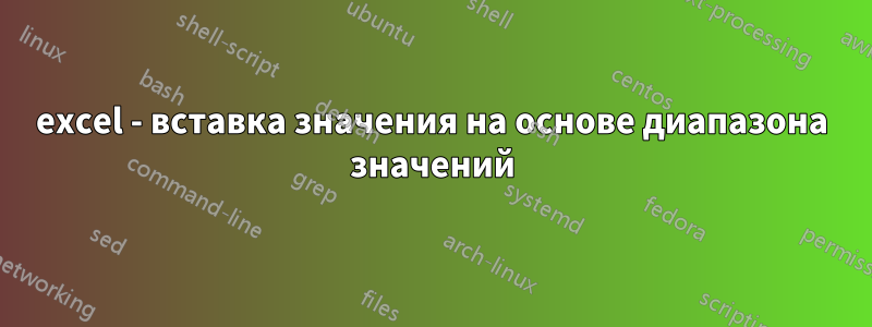 excel - вставка значения на основе диапазона значений