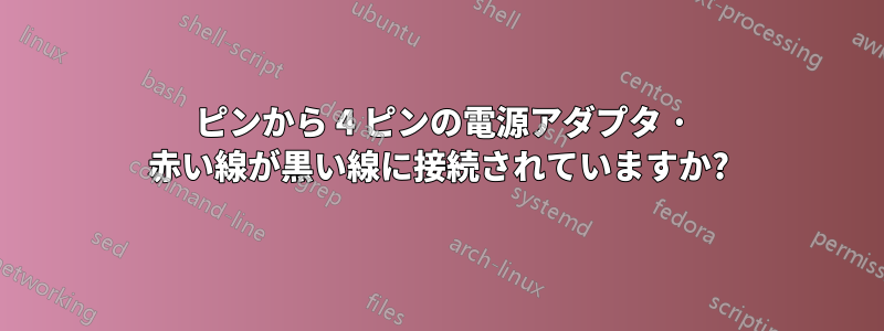 6 ピンから 4 ピンの電源アダプタ · 赤い線が黒い線に接続されていますか?