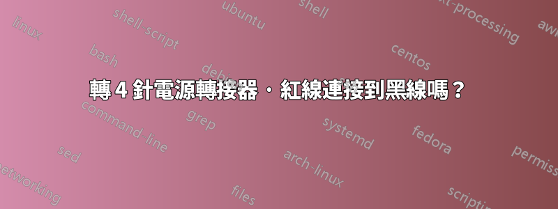 6 轉 4 針電源轉接器 · 紅線連接到黑線嗎？