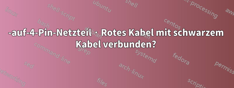 6-auf-4-Pin-Netzteil · Rotes Kabel mit schwarzem Kabel verbunden?