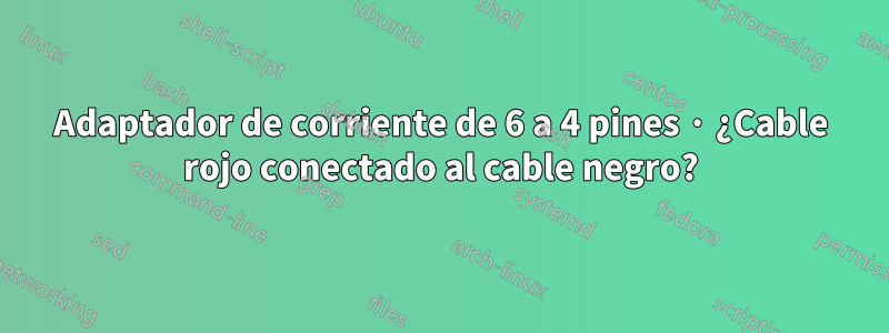 Adaptador de corriente de 6 a 4 pines · ¿Cable rojo conectado al cable negro?