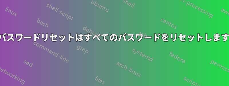 パスワードリセットはすべてのパスワードをリセットします