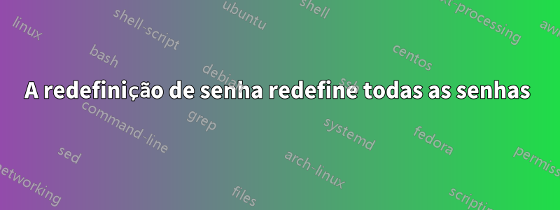 A redefinição de senha redefine todas as senhas