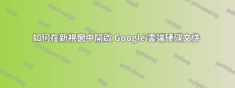 如何在新視窗中開啟 Google 雲端硬碟文件