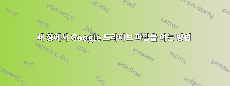 새 창에서 Google 드라이브 파일을 여는 방법