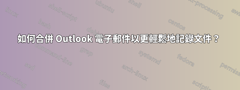 如何合併 Outlook 電子郵件以更輕鬆地記錄文件？