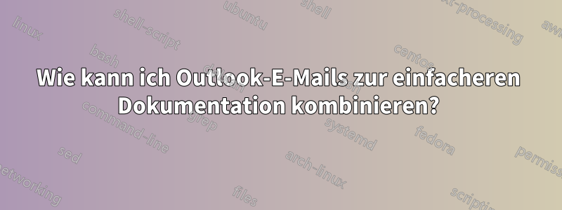 Wie kann ich Outlook-E-Mails zur einfacheren Dokumentation kombinieren?