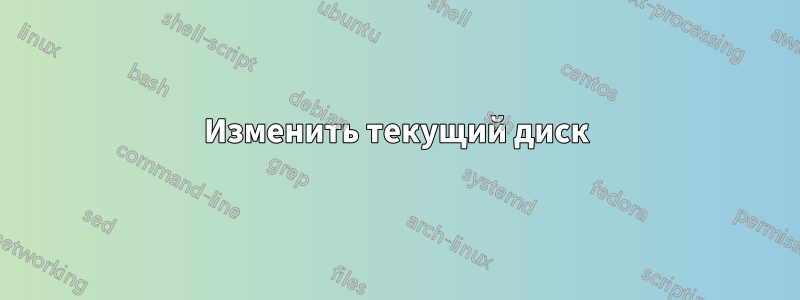 Изменить текущий диск