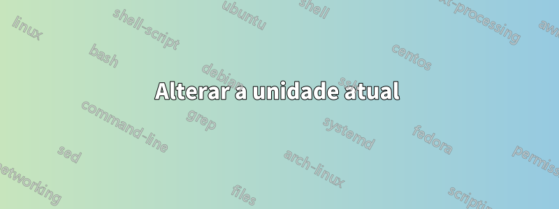 Alterar a unidade atual