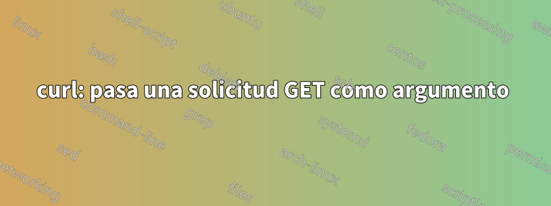 curl: pasa una solicitud GET como argumento