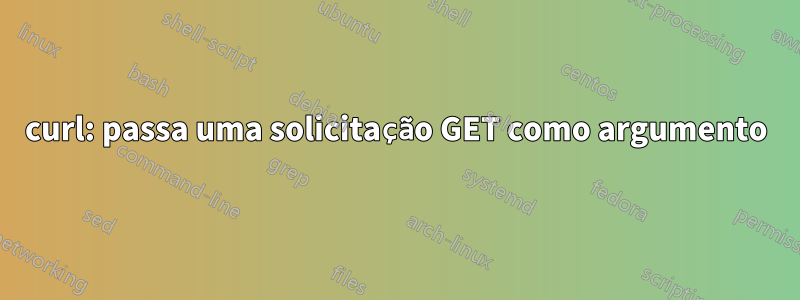 curl: passa uma solicitação GET como argumento