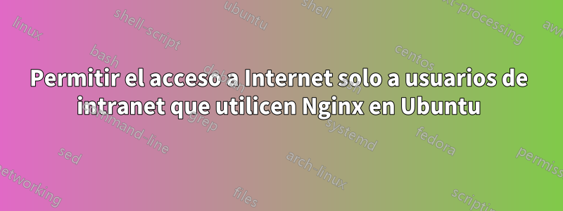 Permitir el acceso a Internet solo a usuarios de intranet que utilicen Nginx en Ubuntu