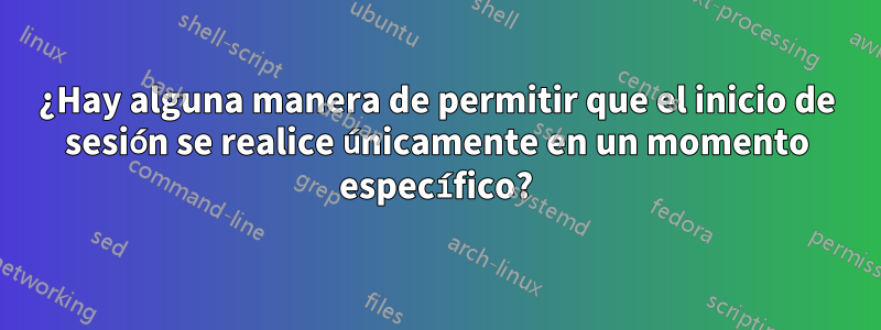 ¿Hay alguna manera de permitir que el inicio de sesión se realice únicamente en un momento específico?