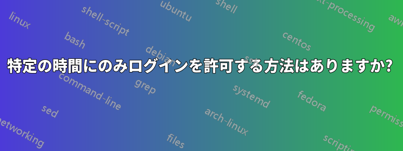 特定の時間にのみログインを許可する方法はありますか?