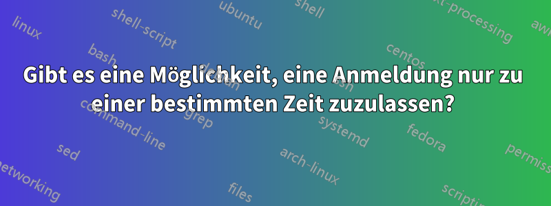 Gibt es eine Möglichkeit, eine Anmeldung nur zu einer bestimmten Zeit zuzulassen?