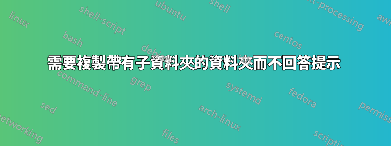 需要複製帶有子資料夾的資料夾而不回答提示