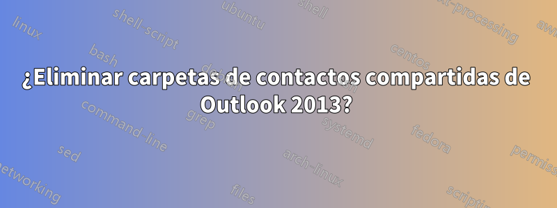 ¿Eliminar carpetas de contactos compartidas de Outlook 2013?