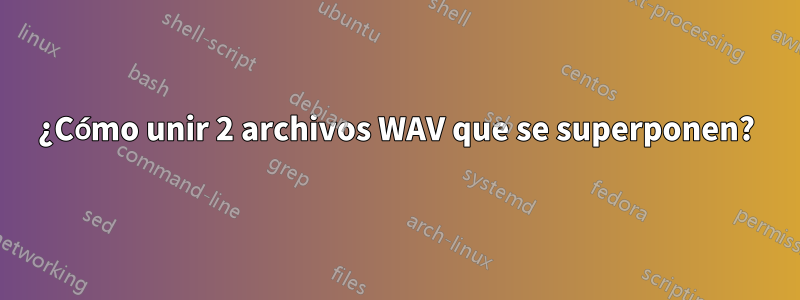 ¿Cómo unir 2 archivos WAV que se superponen?