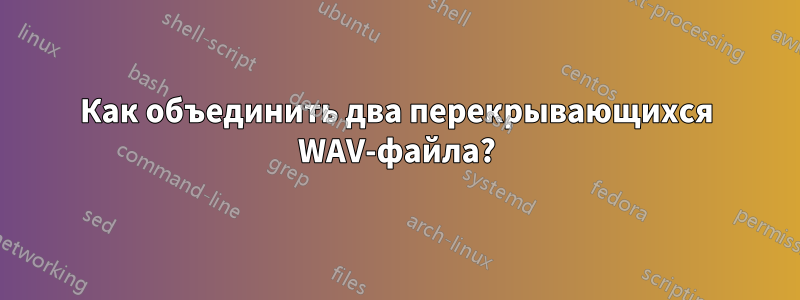 Как объединить два перекрывающихся WAV-файла?