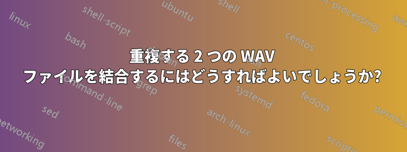 重複する 2 つの WAV ファイルを結合するにはどうすればよいでしょうか?