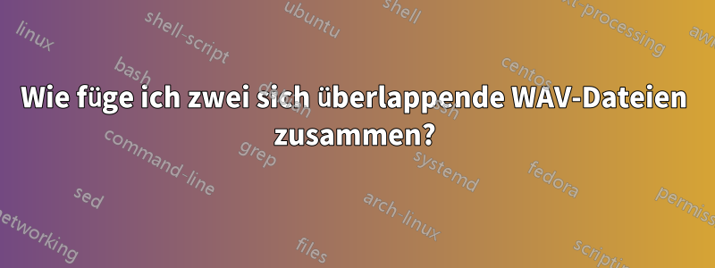 Wie füge ich zwei sich überlappende WAV-Dateien zusammen?