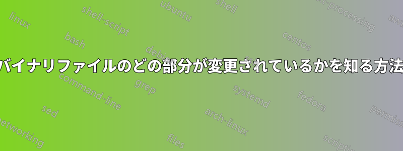 バイナリファイルのどの部分が変更されているかを知る方法