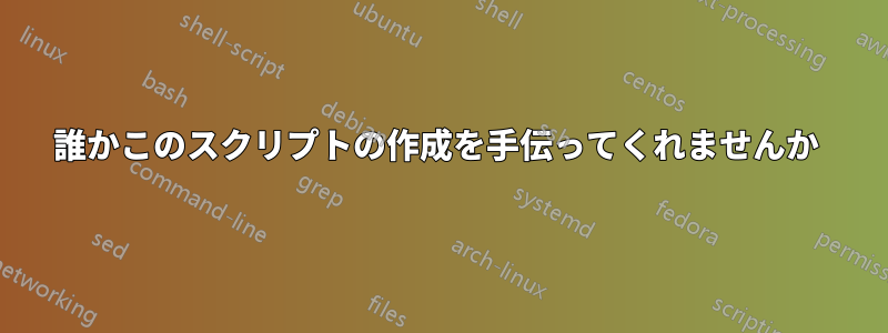 誰かこのスクリプトの作成を手伝ってくれませんか 