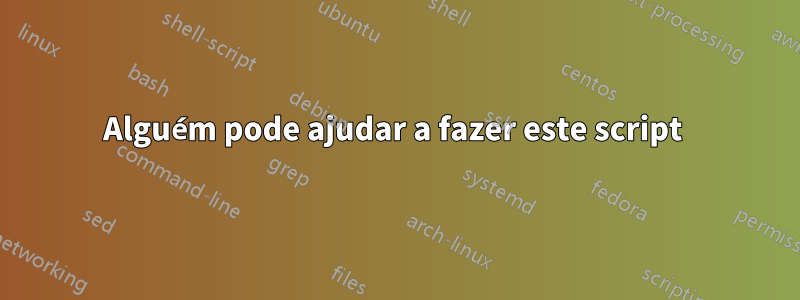 Alguém pode ajudar a fazer este script 