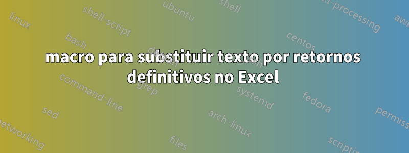 macro para substituir texto por retornos definitivos no Excel