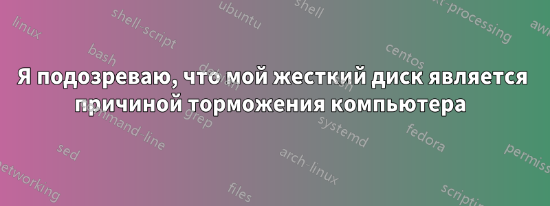 Я подозреваю, что мой жесткий диск является причиной торможения компьютера 