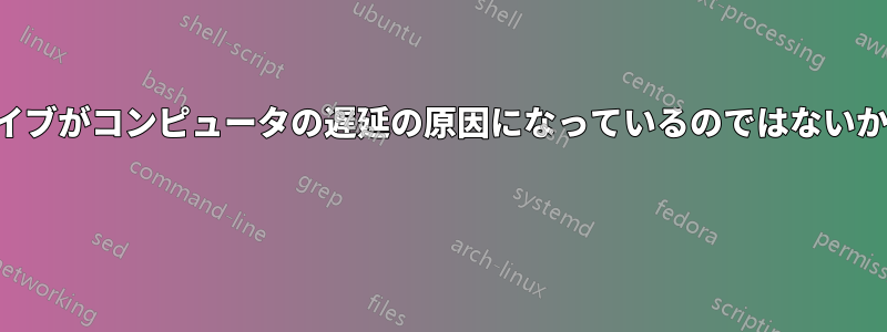 ハードドライブがコンピュータの遅延の原因になっているのではないかと思います 