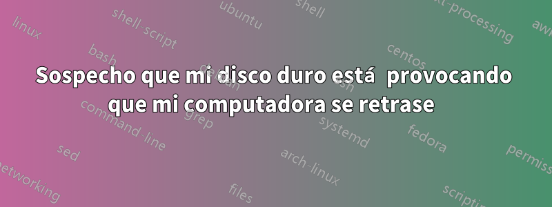 Sospecho que mi disco duro está provocando que mi computadora se retrase 