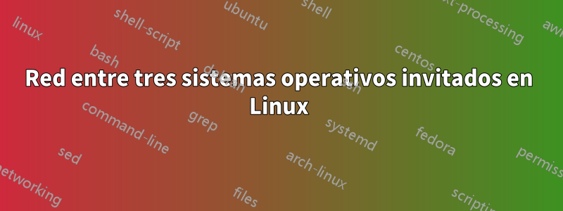 Red entre tres sistemas operativos invitados en Linux